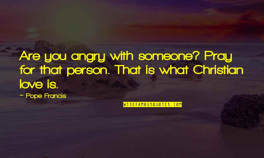 Debtless Credit Quotes By Pope Francis: Are you angry with someone? Pray for that