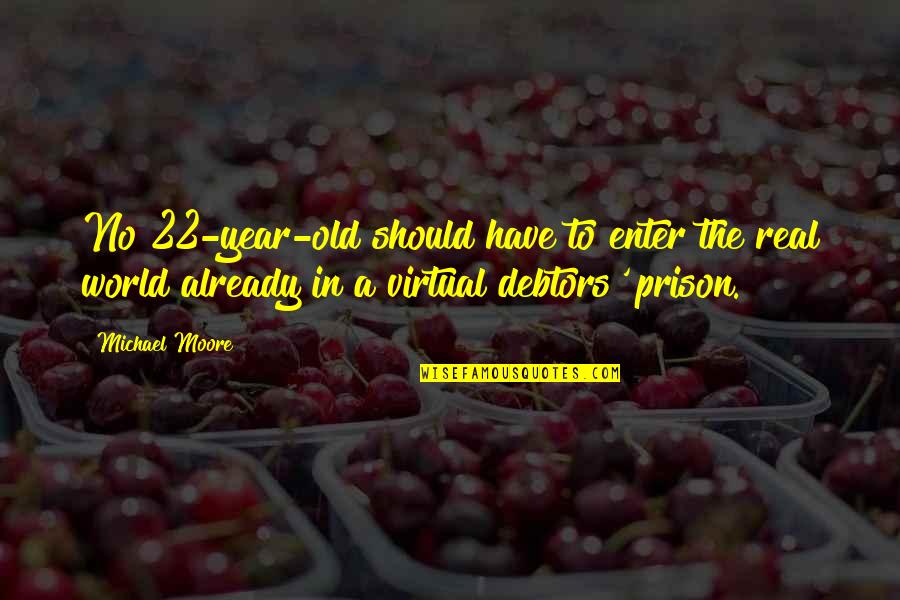 Debtors Quotes By Michael Moore: No 22-year-old should have to enter the real