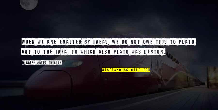 Debtors Quotes By Ralph Waldo Emerson: When we are exalted by ideas, we do