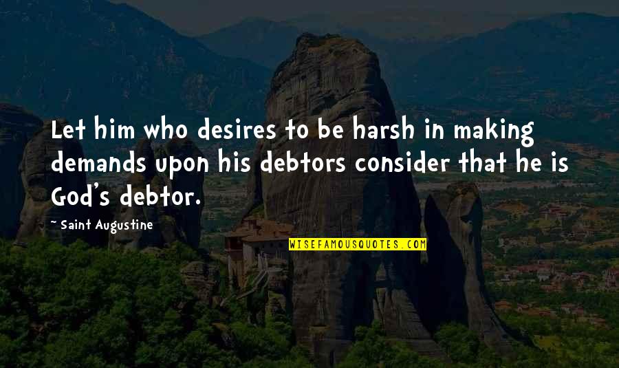 Debtors Quotes By Saint Augustine: Let him who desires to be harsh in