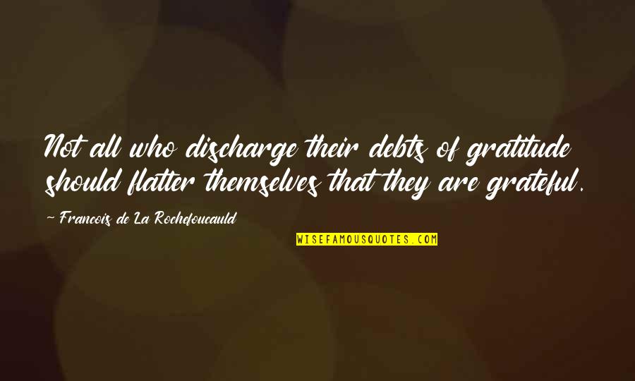 Debts Of Gratitude Quotes By Francois De La Rochefoucauld: Not all who discharge their debts of gratitude