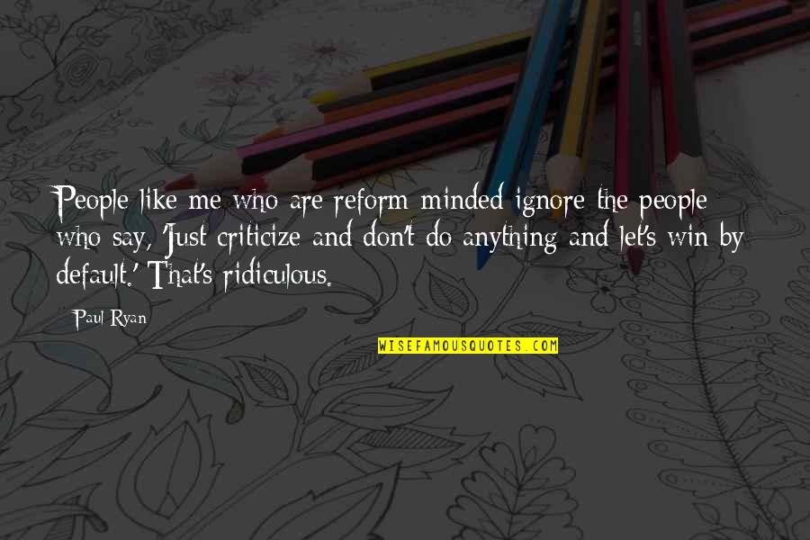 Debts Of Gratitude Quotes By Paul Ryan: People like me who are reform-minded ignore the Debts Of Gratitude Quotes By Paul Ryan: People like me who are reform-minded ignore the