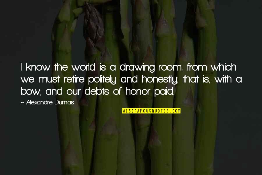 Debts Quotes By Alexandre Dumas: I know the world is a drawing-room, from