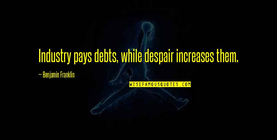 Debts Quotes By Benjamin Franklin: Industry pays debts, while despair increases them.