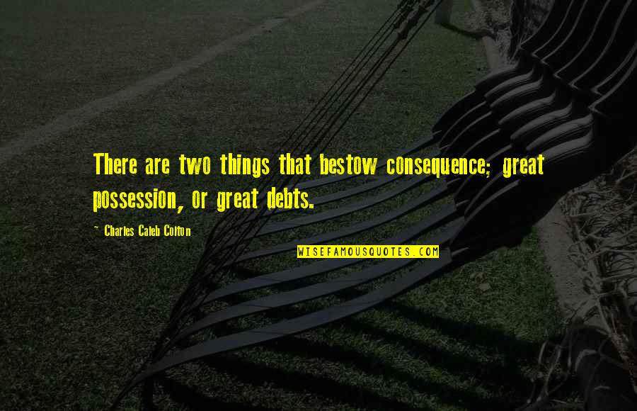 Debts Quotes By Charles Caleb Colton: There are two things that bestow consequence; great