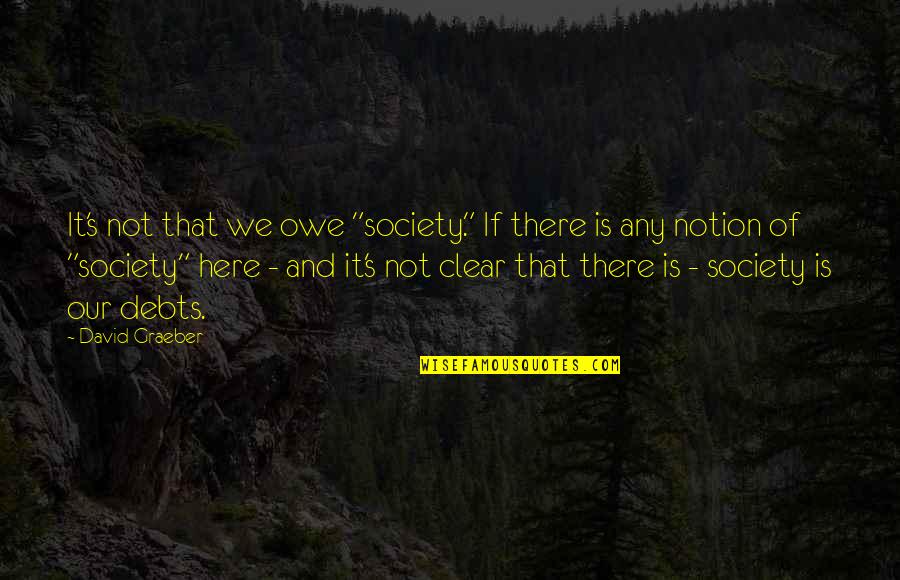 Debts Quotes By David Graeber: It's not that we owe "society." If there