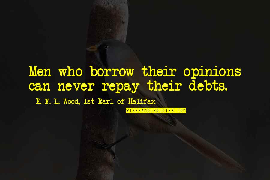Debts Quotes By E. F. L. Wood, 1st Earl Of Halifax: Men who borrow their opinions can never repay
