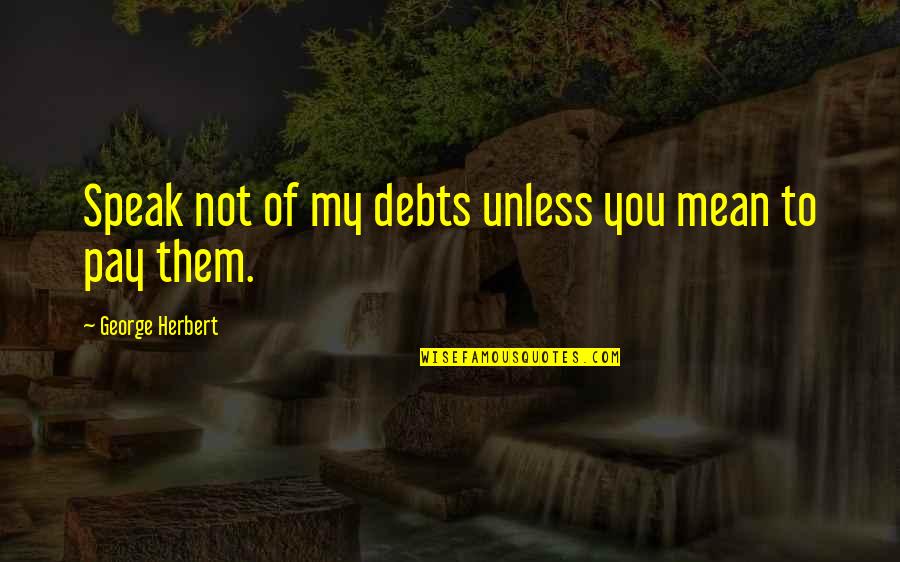 Debts Quotes By George Herbert: Speak not of my debts unless you mean