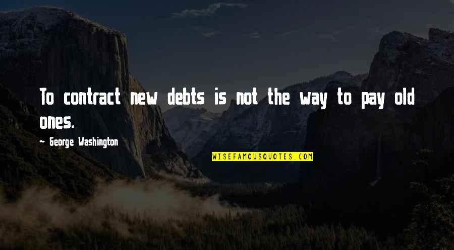 Debts Quotes By George Washington: To contract new debts is not the way