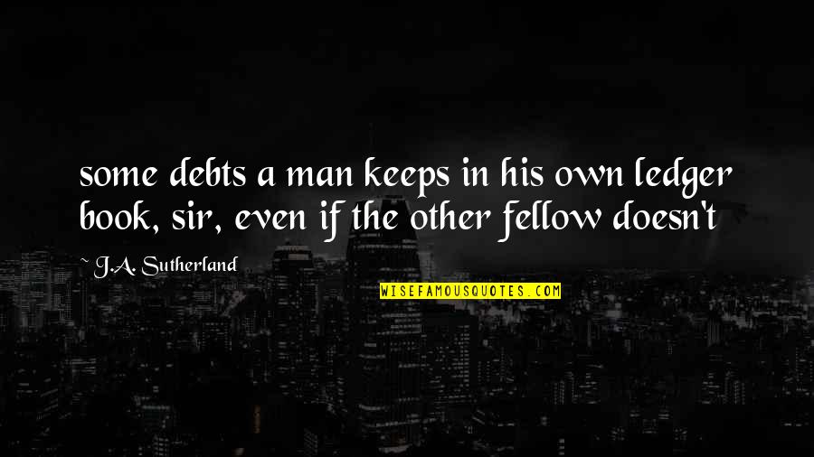 Debts Quotes By J.A. Sutherland: some debts a man keeps in his own