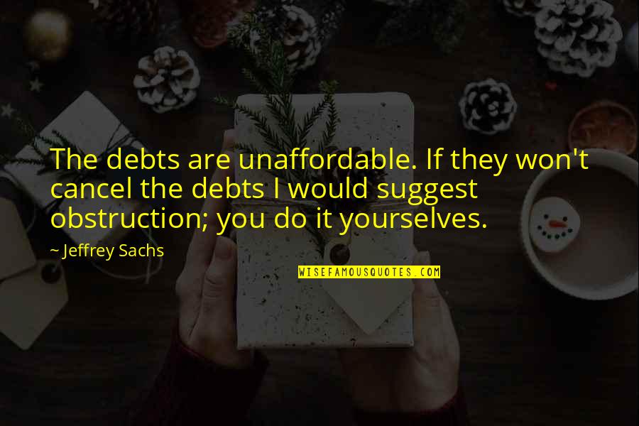 Debts Quotes By Jeffrey Sachs: The debts are unaffordable. If they won't cancel