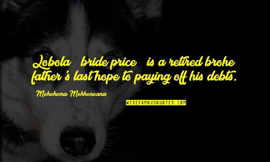 Debts Quotes By Mokokoma Mokhonoana: Lobola ("bride price") is a retired broke father's