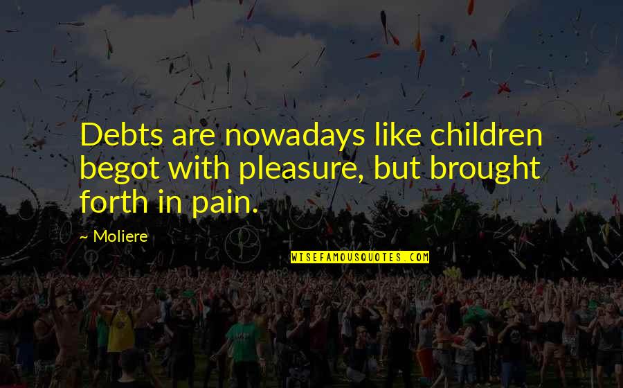 Debts Quotes By Moliere: Debts are nowadays like children begot with pleasure,