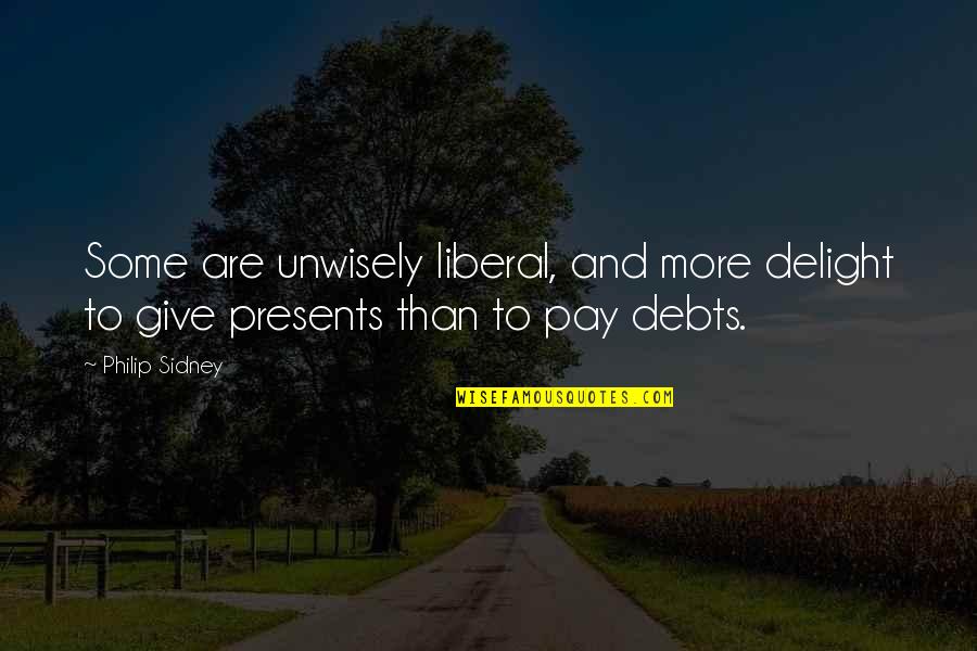 Debts Quotes By Philip Sidney: Some are unwisely liberal, and more delight to