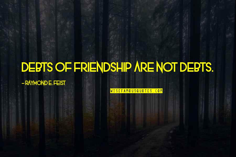 Debts Quotes By Raymond E. Feist: Debts of friendship are not debts.