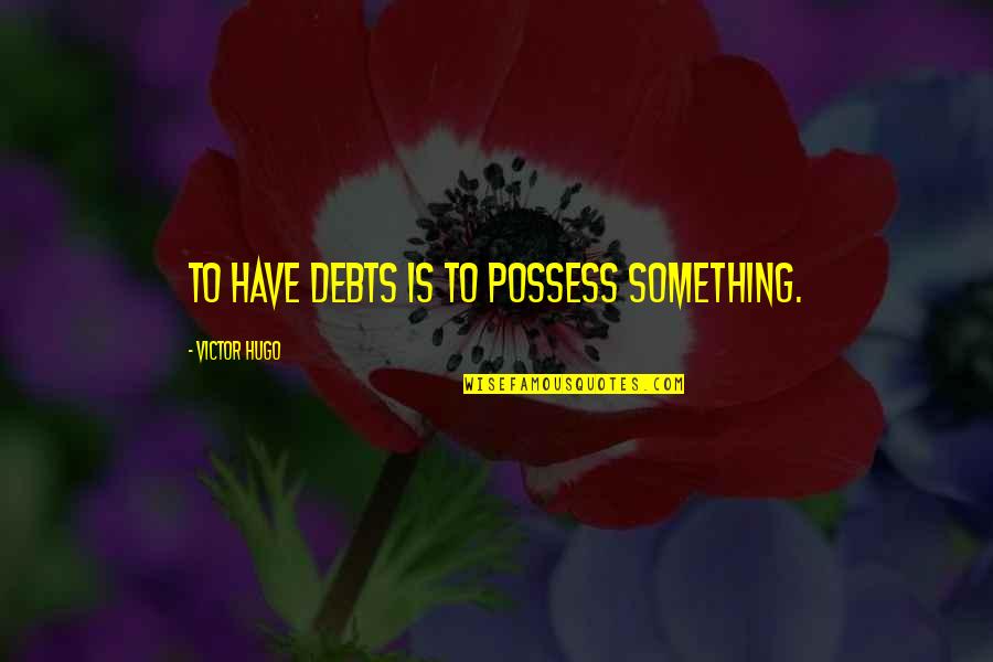 Debts Quotes By Victor Hugo: To have debts is to possess something.