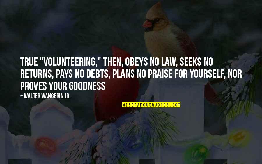 Debts Quotes By Walter Wangerin Jr.: True "volunteering," then, obeys no law, seeks no