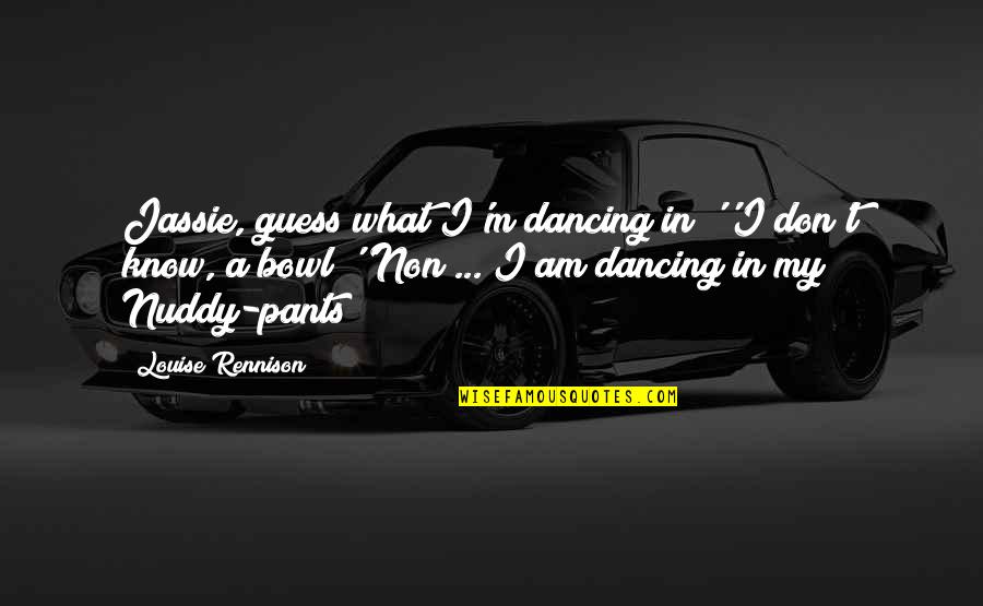 Debuchy Stats Quotes By Louise Rennison: Jassie, guess what I'm dancing in!''I don't know, Debuchy Stats Quotes By Louise Rennison: Jassie, guess what I'm dancing in!''I don't know,