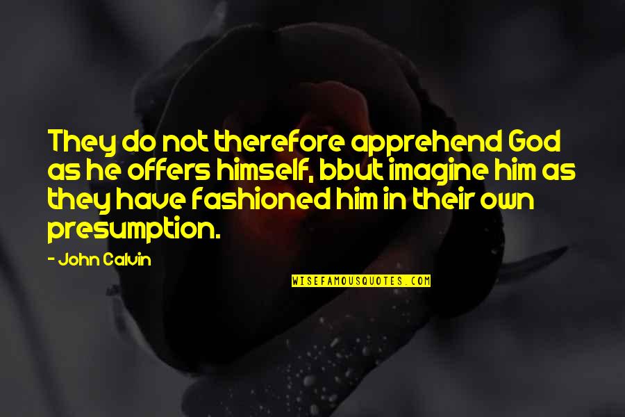 Debug Quotes By John Calvin: They do not therefore apprehend God as he