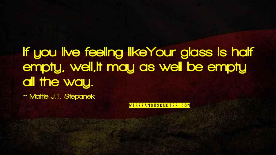 Debug Quotes By Mattie J.T. Stepanek: If you live feeling likeYour glass is half