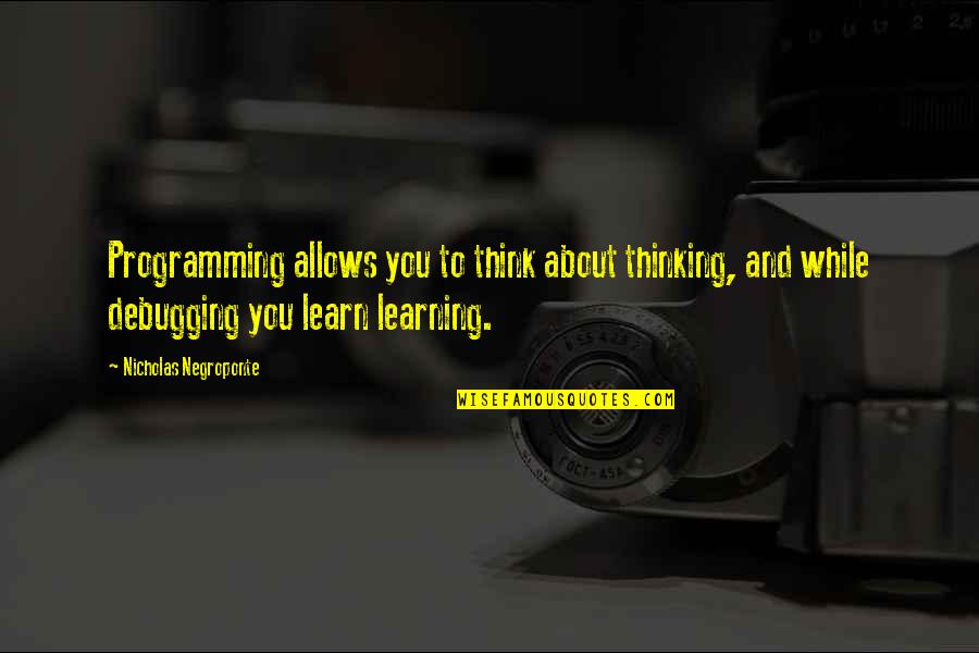 Debugging Quotes By Nicholas Negroponte: Programming allows you to think about thinking, and