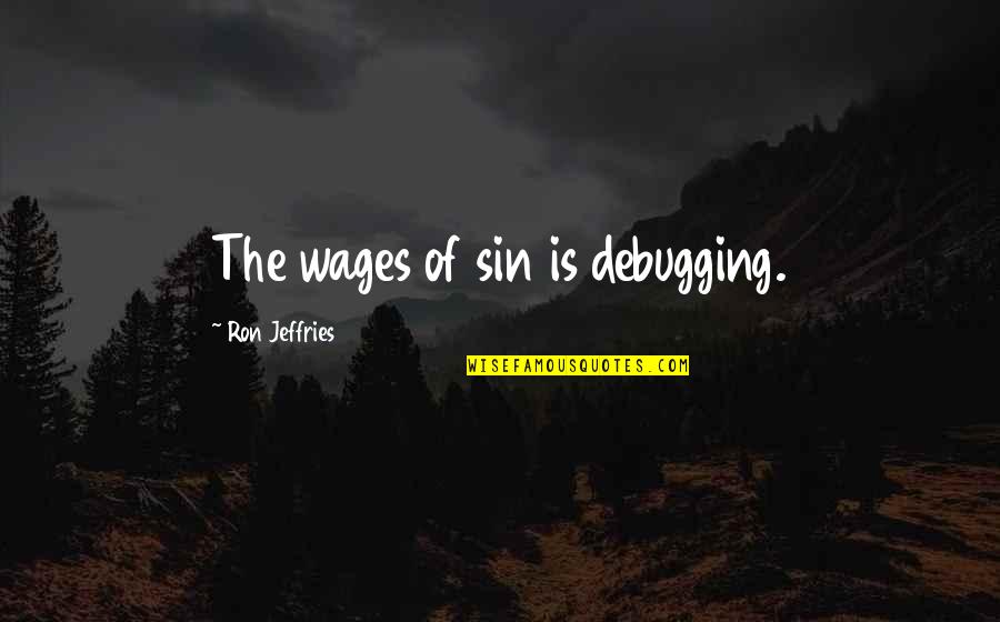 Debugging Quotes By Ron Jeffries: The wages of sin is debugging.