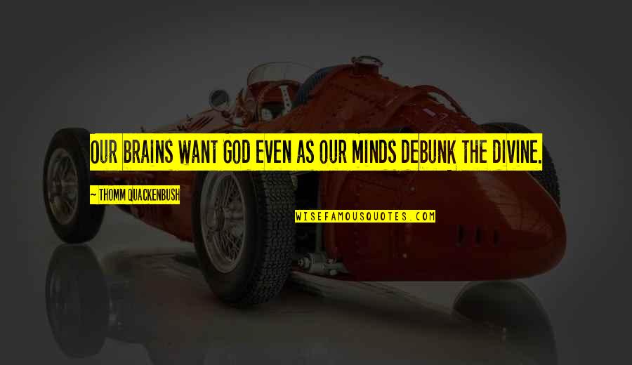 Debunk Quotes By Thomm Quackenbush: Our brains want God even as our minds