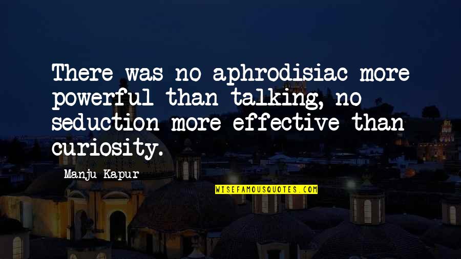 Debunker Quotes By Manju Kapur: There was no aphrodisiac more powerful than talking,