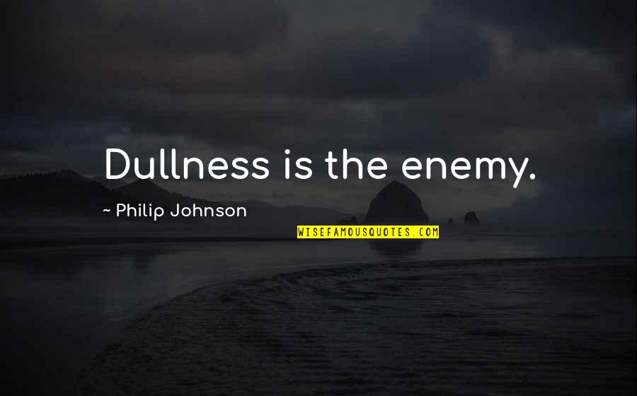 Debunker Quotes By Philip Johnson: Dullness is the enemy.
