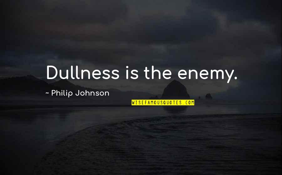 Debunker Quotes By Philip Johnson: Dullness is the enemy. Debunker Quotes By Philip Johnson: Dullness is the enemy.