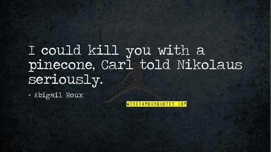 Deburring Stones Quotes By Abigail Roux: I could kill you with a pinecone, Carl