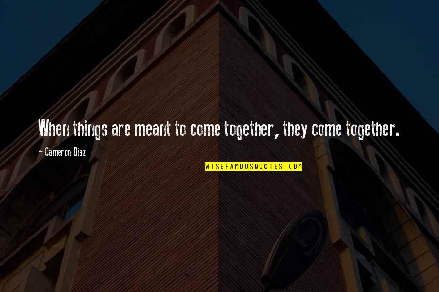 Debusschere Gus Quotes By Cameron Diaz: When things are meant to come together, they Debusschere Gus Quotes By Cameron Diaz: When things are meant to come together, they