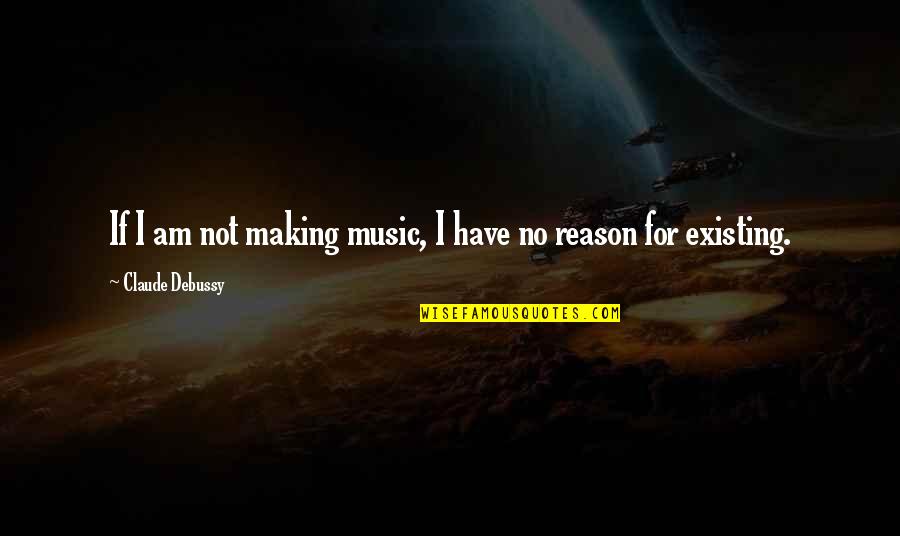 Debussy's Quotes By Claude Debussy: If I am not making music, I have