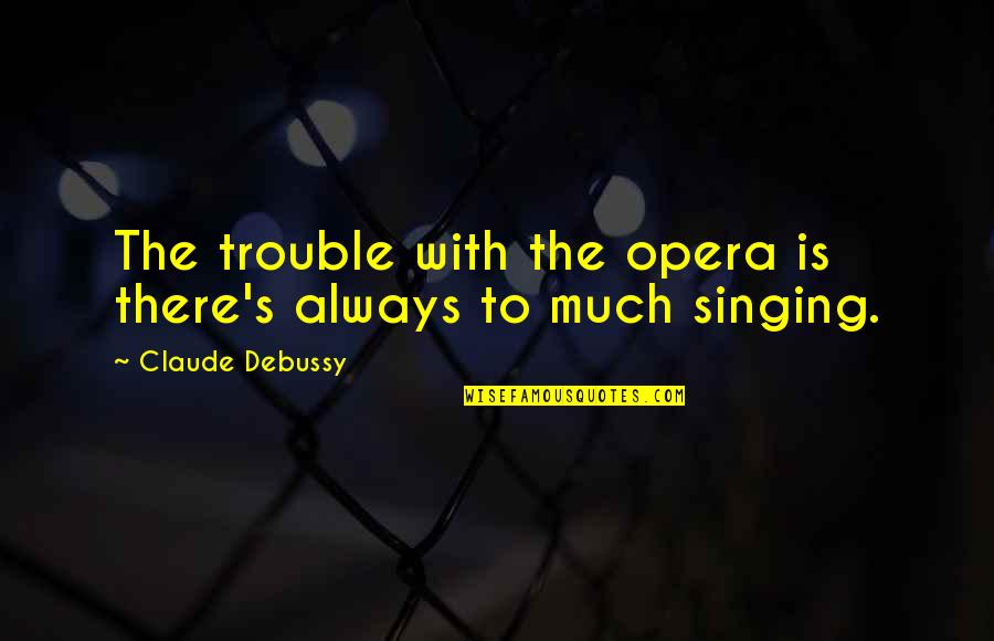Debussy's Quotes By Claude Debussy: The trouble with the opera is there's always