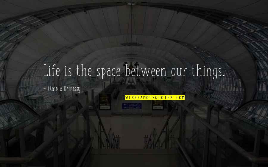 Debussy's Quotes By Claude Debussy: Life is the space between our things.