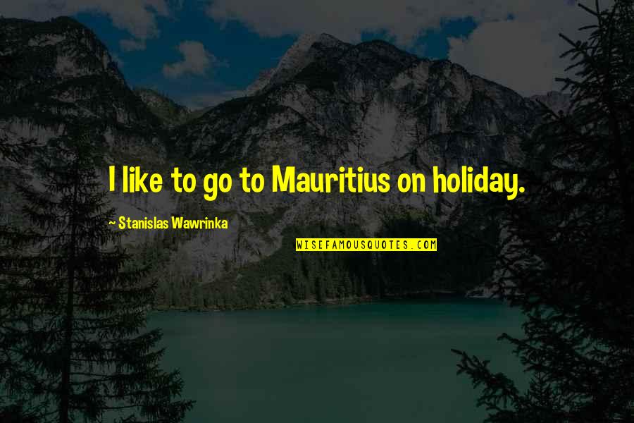 Debut Author Quotes By Stanislas Wawrinka: I like to go to Mauritius on holiday.