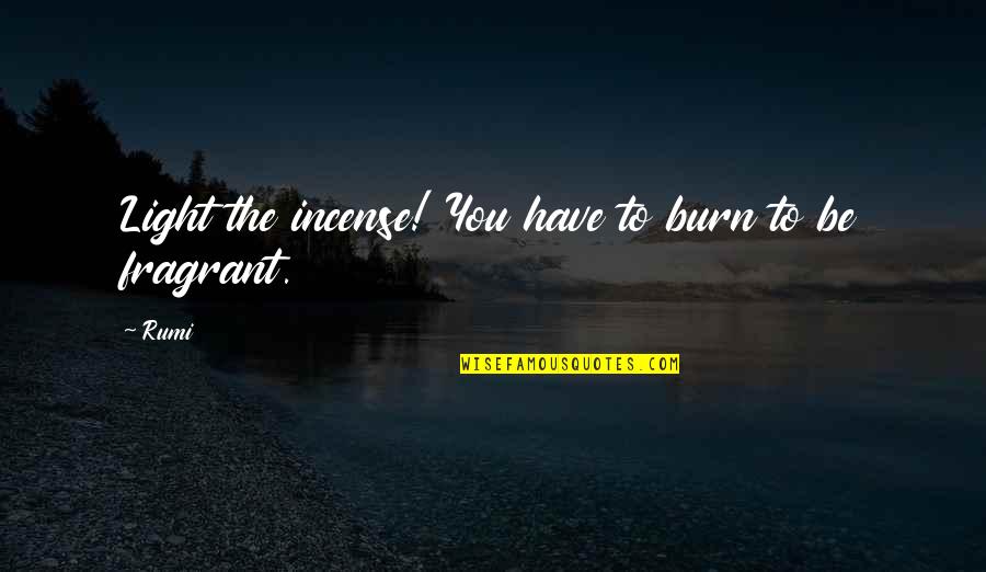 Debut Greeting Quotes By Rumi: Light the incense! You have to burn to