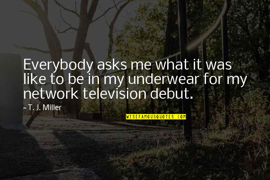 Debut Quotes By T. J. Miller: Everybody asks me what it was like to