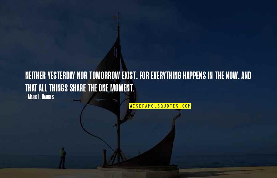 Debuted 1 6 75 Quotes By Mark T. Barnes: neither yesterday nor tomorrow exist, for everything happens Debuted 1 6 75 Quotes By Mark T. Barnes: neither yesterday nor tomorrow exist, for everything happens