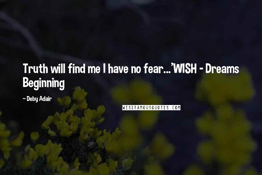 Deby Adair quotes: Truth will find me I have no fear...'WISH - Dreams Beginning