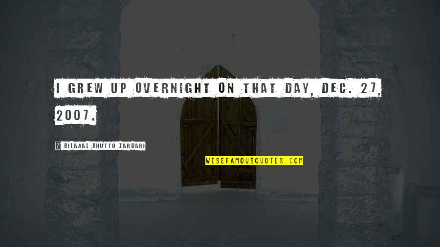 Dec Quotes By Bilawal Bhutto Zardari: I grew up overnight on that day, Dec. Dec Quotes By Bilawal Bhutto Zardari: I grew up overnight on that day, Dec.