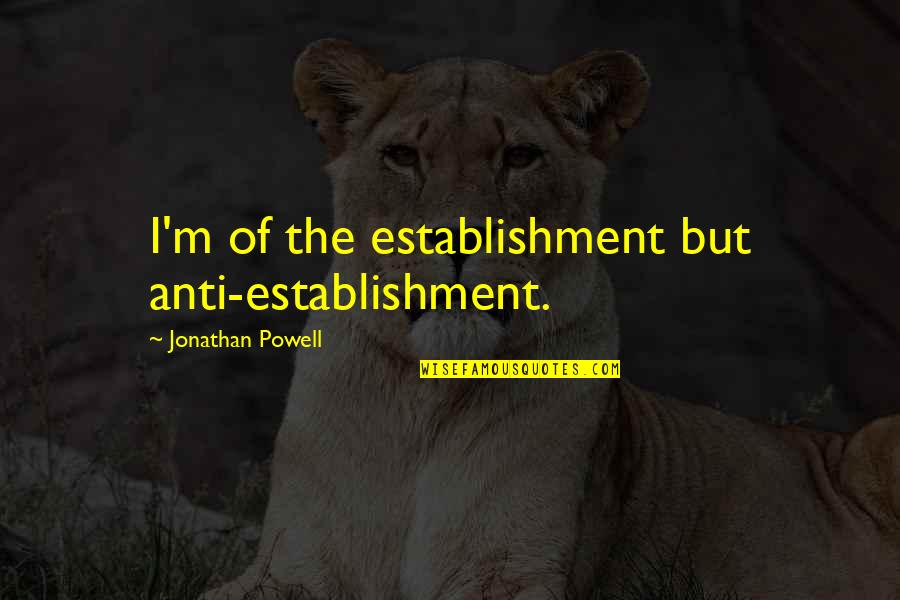 Deca Quotes By Jonathan Powell: I'm of the establishment but anti-establishment. Deca Quotes By Jonathan Powell: I'm of the establishment but anti-establishment.