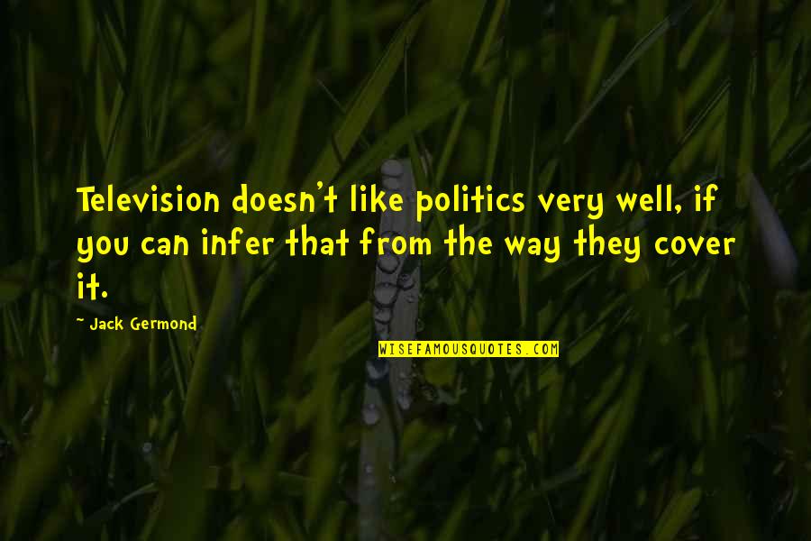 Decade Together Quotes By Jack Germond: Television doesn't like politics very well, if you Decade Together Quotes By Jack Germond: Television doesn't like politics very well, if you