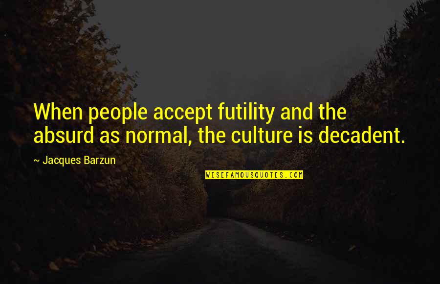 Decadent Quotes By Jacques Barzun: When people accept futility and the absurd as