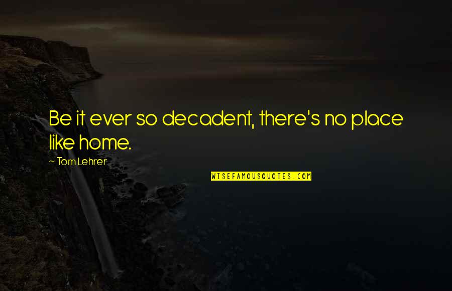 Decadent Quotes By Tom Lehrer: Be it ever so decadent, there's no place