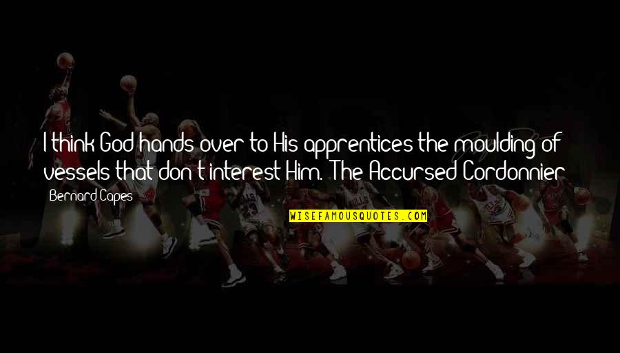 Decadents 3 Quotes By Bernard Capes: I think God hands over to His apprentices Decadents 3 Quotes By Bernard Capes: I think God hands over to His apprentices