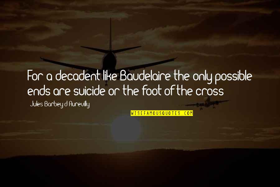 Decadents 3 Quotes By Jules Barbey D'Aurevilly: For a decadent like Baudelaire the only possible Decadents 3 Quotes By Jules Barbey D'Aurevilly: For a decadent like Baudelaire the only possible
