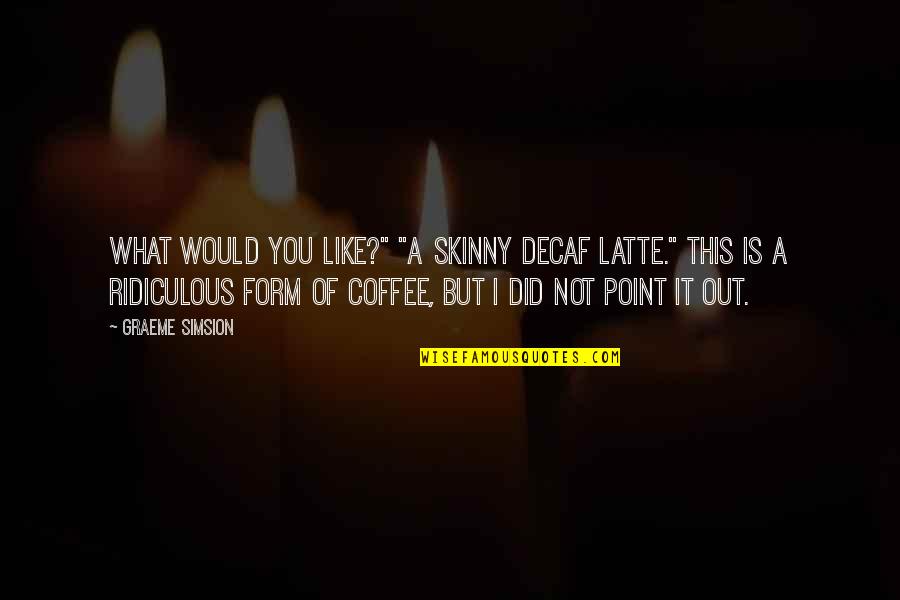 Decaf Coffee Quotes By Graeme Simsion: What would you like?" "A skinny decaf latte."