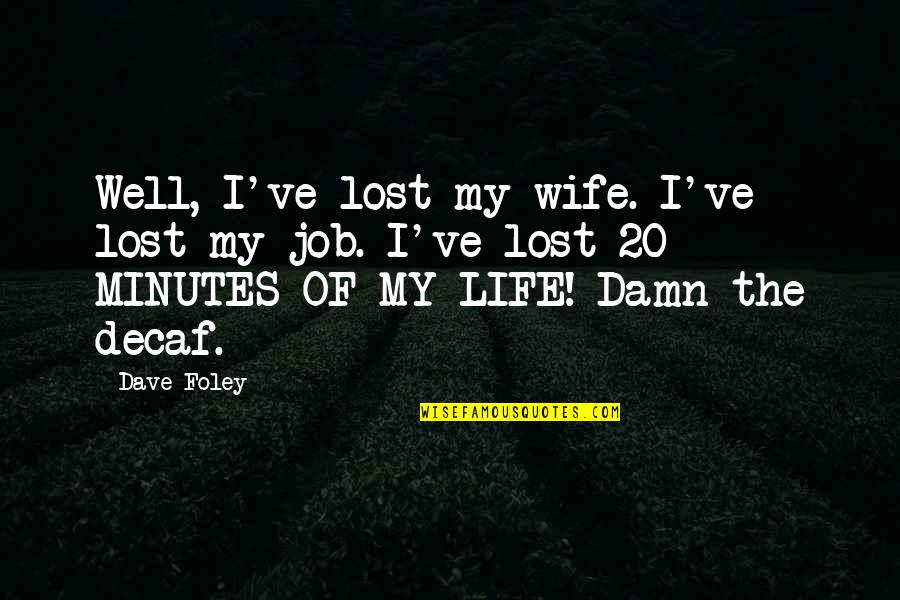 Decaf Quotes By Dave Foley: Well, I've lost my wife. I've lost my