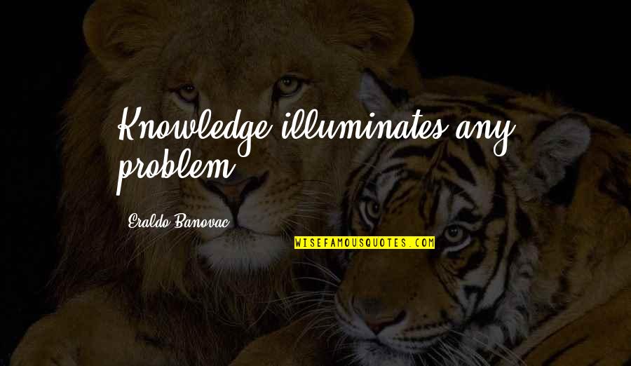 Decaf Quotes By Eraldo Banovac: Knowledge illuminates any problem.